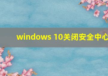 windows 10关闭安全中心